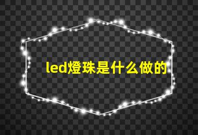 led燈珠是什么做的材料 led燈珠發(fā)光原理是什么